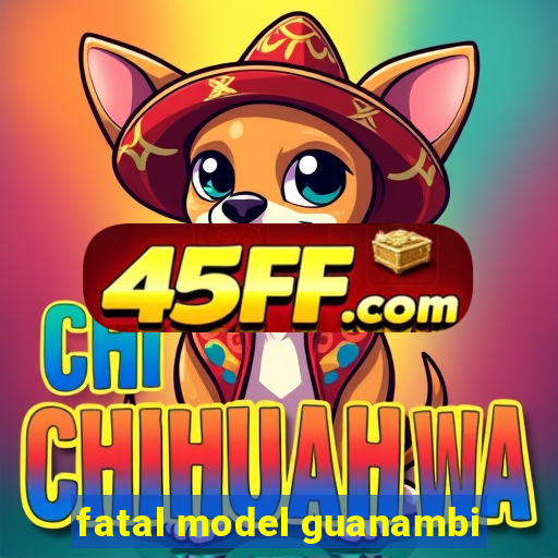 fatal model guanambi